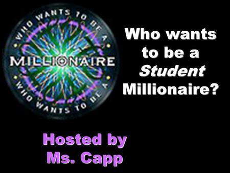 Who wants to be a Student Millionaire? Hosted by Ms. Capp.