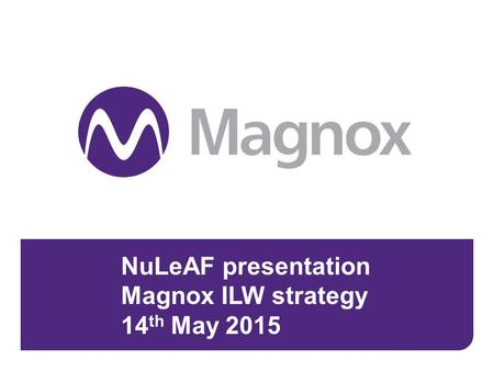 NuLeAF presentation Magnox ILW strategy 14 th May 2015 May 14th 20151.