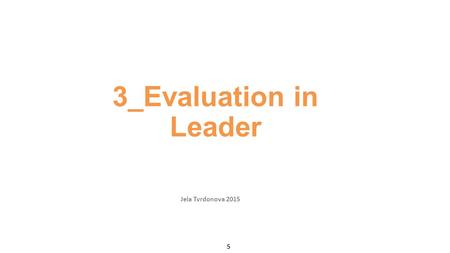 3_Evaluation in Leader Jela Tvrdonova 2015 5. Content Legal requirements Focus in Leader evaluation Subject of assessment LDS intervention logic Leader.