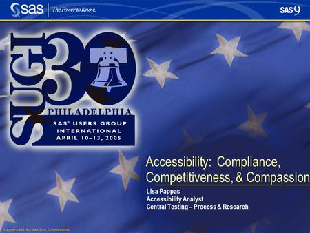 Copyright © 2005, SAS Institute Inc. All rights reserved. Accessibility: Compliance, Competitiveness, & Compassion Lisa Pappas Accessibility Analyst Central.