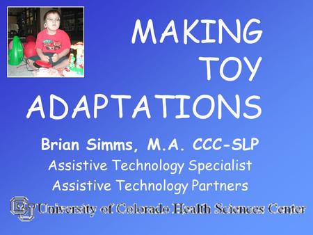 MAKING TOY ADAPTATIONS Brian Simms, M.A. CCC-SLP Assistive Technology Specialist Assistive Technology Partners.