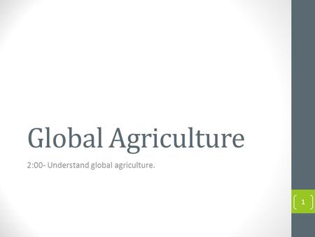 Global Agriculture 2:00- Understand global agriculture. 1.