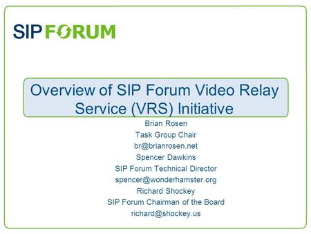 Overview of SIP Forum Video Relay Service (VRS) Initiative Brian Rosen Task Group Chair Spencer Dawkins SIP Forum Technical Director.