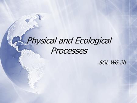 Physical and Ecological Processes SOL WG.2b. Plate Tectonics  The surface of the earth is constantly changing due to plate tectonics and erosion and.