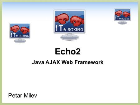 Echo2 Java AJAX Web Framework Petar Milev. Contents 1.Introduction to Echo2 2.Echo2 Target – Business Web 3.Why Choosing Echo2? 4.Live Demo 5.How It Works?