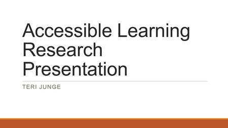 Accessible Learning Research Presentation TERI JUNGE.