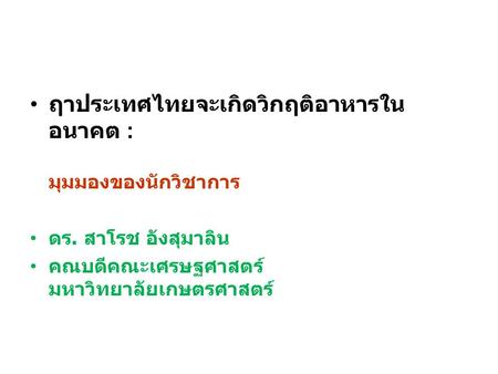 ฤาประเทศไทยจะเกิดวิกฤติอาหารใน อนาคต : มุมมองของนักวิชาการ ดร. สาโรช อังสุมาลิน คณบดีคณะเศรษฐศาสตร์ มหาวิทยาลัยเกษตรศาสตร์