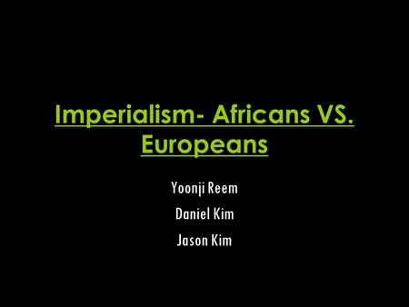 Imperialism- Africans VS. Europeans Yoonji Reem Daniel Kim Jason Kim.