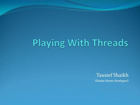 - Tausief Shaikh (Senior Server developer). Introduction Covers sense of responsibility towards Project development in IT Focusing on memory and CPU utilizations.