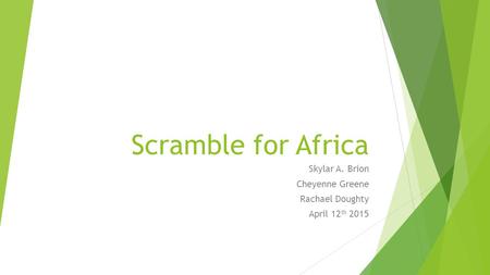 Scramble for Africa Skylar A. Brion Cheyenne Greene Rachael Doughty April 12 th 2015.