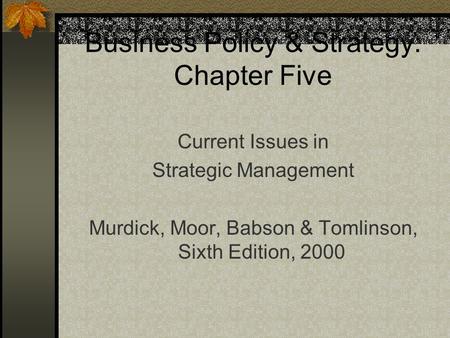 Business Policy & Strategy: Chapter Five Current Issues in Strategic Management Murdick, Moor, Babson & Tomlinson, Sixth Edition, 2000.