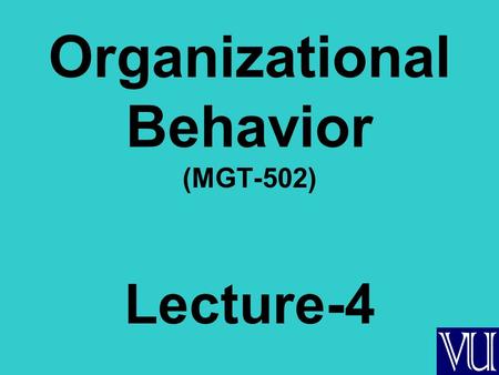 Organizational Behavior (MGT-502) Lecture-4. Summary of Lecture-3.