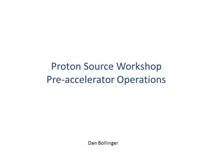 Proton Source Workshop Pre-accelerator Operations Dan Bollinger.