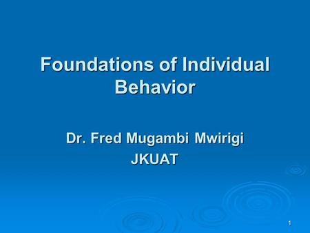 1 Foundations of Individual Behavior Dr. Fred Mugambi Mwirigi JKUAT.