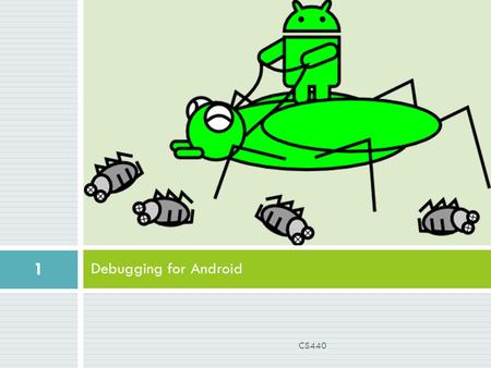 Debugging for Android 1 CS440. Debugging for Android  You have three options:  Android Debug Bridge (ADB)  Dalvik Debug Monitor Device (DDMS)  Device.