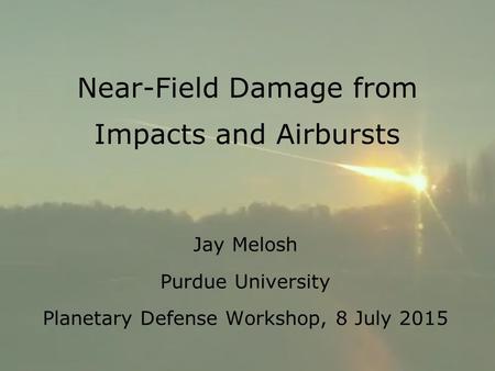 Jay Melosh Purdue University Planetary Defense Workshop, 8 July 2015 Near-Field Damage from Impacts and Airbursts.