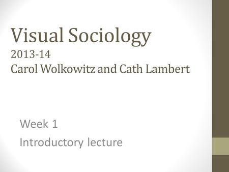 Visual Sociology 2013-14 Carol Wolkowitz and Cath Lambert Week 1 Introductory lecture.