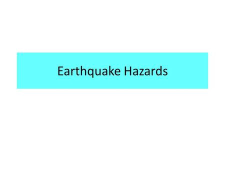 Earthquake Hazards. Hazards are produced from the response of energy released Amount and duration are related to the amount of energy released.