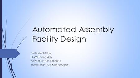 Automated Assembly Facility Design Tinisha McMillion ET-494 Spring 2014 Advisor: Dr. Roy Bonnette Instructor: Dr. Cris Koutsougeras.