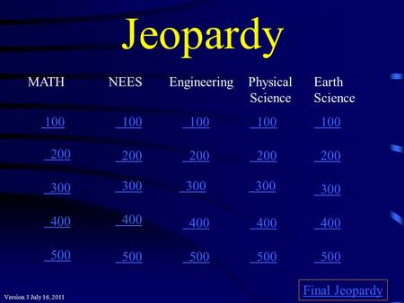 Jeopardy 100 200 300 400 500 100 200 300 400 500 Final Jeopardy MATHNEES Engineering Physical Earth Science Science Version 3 July 16, 2011.