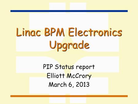 Linac BPM Electronics Upgrade PIP Status report Elliott McCrory March 6, 2013.