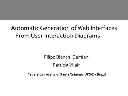 Automatic Generation of Web Interfaces From User Interaction Diagrams Filipe Bianchi Damiani Patrícia Vilain Federal University of Santa Catarina (UFSC)