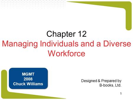 1 Chapter 12 Managing Individuals and a Diverse Workforce Designed & Prepared by B-books, Ltd. MGMT 2008 Chuck Williams.