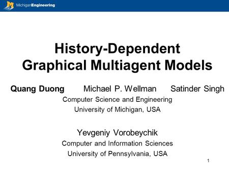 History-Dependent Graphical Multiagent Models Quang Duong Michael P. Wellman Satinder Singh Computer Science and Engineering University of Michigan, USA.