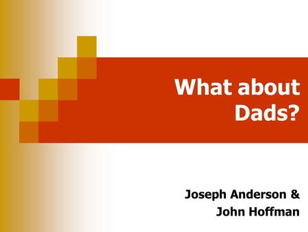 What about Dads? Joseph Anderson & John Hoffman What about Dads? Welcome Participants will listen to and engage in a dialogue with two fathers about.