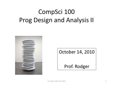 CompSci 100 Prog Design and Analysis II October 14, 2010 Prof. Rodger CompSci 100, Fall 20101.