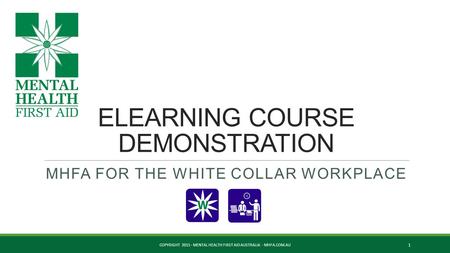 ELEARNING COURSE DEMONSTRATION MHFA FOR THE WHITE COLLAR WORKPLACE COPYRIGHT 2015 - MENTAL HEALTH FIRST AID AUSTRALIA - MHFA.COM.AU 1.