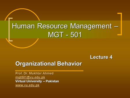 Human Resource Management – MGT - 501 Lecture 4 Organizational Behavior Prof. Dr. Mukhtar Ahmed Virtual University – Pakistan