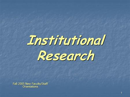 1 Institutional Research Fall 2005 New Faculty/Staff Orientations.