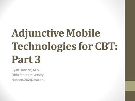 Adjunctive Mobile Technologies for CBT: Part 3 Ryan Hansen, M.S. Ohio State University