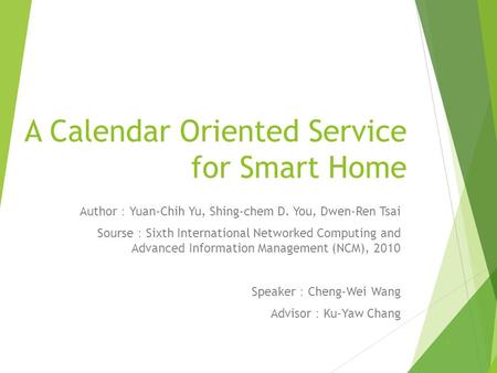 A Calendar Oriented Service for Smart Home Author ： Yuan-Chih Yu, Shing-chem D. You, Dwen-Ren Tsai Sourse ： Sixth International Networked Computing and.