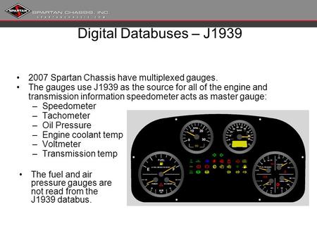 Digital Databuses – J1939 2007 Spartan Chassis have multiplexed gauges. The gauges use J1939 as the source for all of the engine and transmission information.