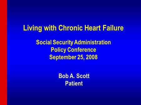 Living with Chronic Heart Failure Social Security Administration Policy Conference September 25, 2008 Bob A. Scott Patient.