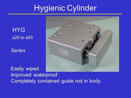 Hygienic Cylinder HYG  20 to  63 Series Easily wiped Improved waterproof Completely contained guide rod in body.