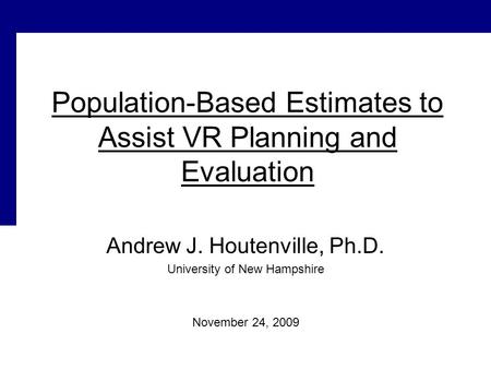 Population-Based Estimates to Assist VR Planning and Evaluation Andrew J. Houtenville, Ph.D. University of New Hampshire November 24, 2009.