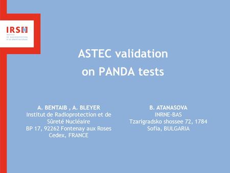 ASTEC validation on PANDA tests A. BENTAIB, A. BLEYER Institut de Radioprotection et de Sûreté Nucléaire BP 17, 92262 Fontenay aux Roses Cedex, FRANCE.