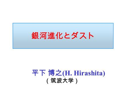 銀河進化とダスト 平下 博之 (H. Hirashita) （筑波大学）. 1.Importance of Dust in Galaxies 2.Evolution of Dust Amount 3.Importance of Size Distribution 4.Toward Complete.