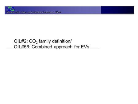 National Traffic Safety and Environment Laboratory 、 JAPAN NTSEL OIL#2: CO 2 family definition/ OIL#56: Combined approach for EVs.