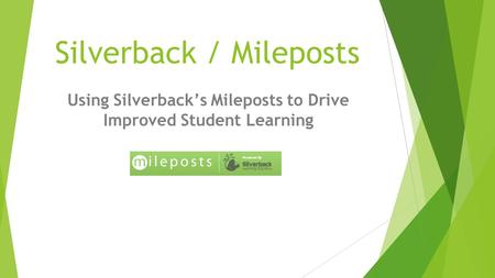 Silverback / Mileposts Using Silverback’s Mileposts to Drive Improved Student Learning.