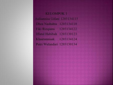 KELOMPOK 1 Auliannisa Gifani 1203134115 Dhea Nashahta 1203134118 Fiki Rizqiana 1203134122 Iffatul Habibah 1203130123 Khairunnisak 1203134124 Putri Wulandari.