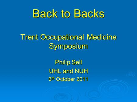 Back to Backs Trent Occupational Medicine Symposium Philip Sell UHL and NUH 6 th October 2011.