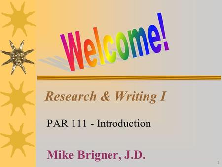 1 Research & Writing I PAR 111 - Introduction Mike Brigner, J.D.