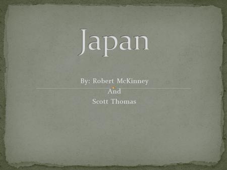 By: Robert McKinney And Scott Thomas. Japan is located off the eastern coast of Asia. It is consisted of four main islands(Hokkaido,Honshu,Shikoku,and.