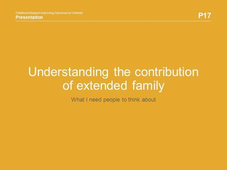 Childhood Neglect: Improving Outcomes for Children Presentation P17 Childhood Neglect: Improving Outcomes for Children Presentation Understanding the contribution.