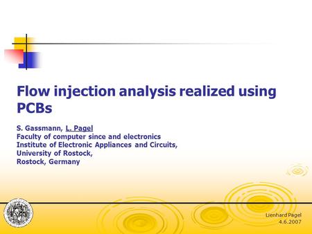 Lienhard Pagel 4.6.2007 Flow injection analysis realized using PCBs S. Gassmann, L. Pagel Faculty of computer since and electronics Institute of Electronic.