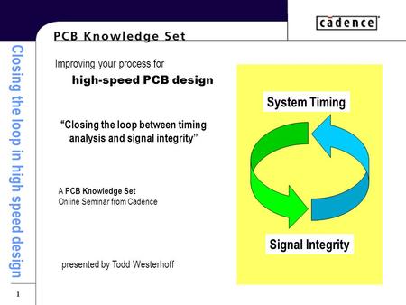 Closing the loop in high speed design 1 Improving your process for high-speed PCB design “Closing the loop between timing analysis and signal integrity”